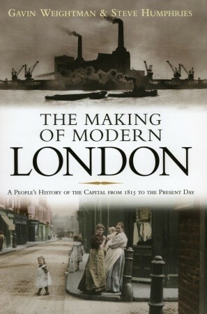 The Making of Modern London by Gavin Weightman, Joanna Mack, John Taylor, Steve Humphries