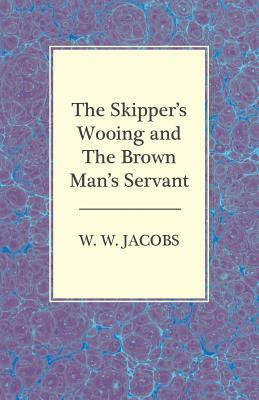 The Skipper's Wooing and the Brown Man's Servant by W.W. Jacobs