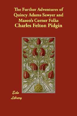 The Further Adventures of Quincy Adams Sawyer and Mason's Corner Folks by Charles Felton Pidgin