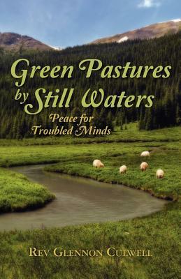 Green Pastures by Still Waters: Peace for Troubled Minds by Glennon Culwell