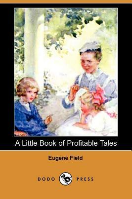 A Little Book of Profitable Tales (Dodo Press) by Eugene Field