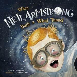 When Neil Armstrong Built a Wind Tunnel by Mark Weakland, Luciano Lozano