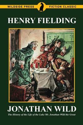 Jonathan Wild: The History of the Life of the Lake Mr. Jonathan Wild the Great by Henry Fielding