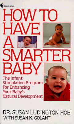 How to Have a Smarter Baby: The Infant Stimulation Program for Enhancing Your Baby's Natural Development by Susan Ludington-Hoe, Susan Golant