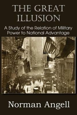 The Great Illusion A Study of the Relation of Military Power to National Advantage by Norman Angell