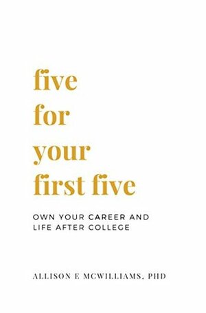 Five For Your First Five: Own Your Career and Life After College by Nathan Hatch, Allison E. McWilliams