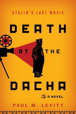 Death at the Dacha: Stalin's Last Movie, a Novel by Paul M. Levitt