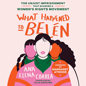 What Happened to Belén: The Unjust Imprisonment That Sparked a Women's Rights Movement by Ana Elena Correa