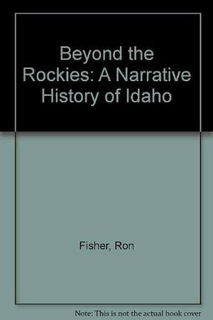 Beyond the Rockies: A Narrative History of Idaho by Ron Fisher