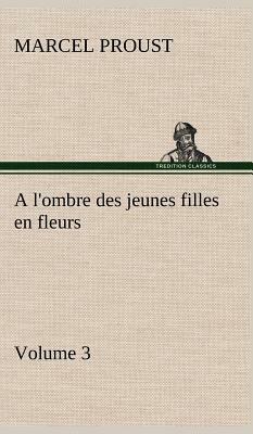 A l'Ombre Des Jeunes Filles En Fleurs - Volume 3 by Marcel Proust