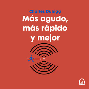 Más agudo, más rápido y mejor. Los secretos para ser más productivo en la vida y en el trabajo by Charles Duhigg