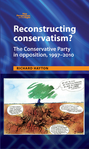 Reconstructing Conservatism?: The Conservative Party in Opposition, 1997–2010 by Richard Hayton