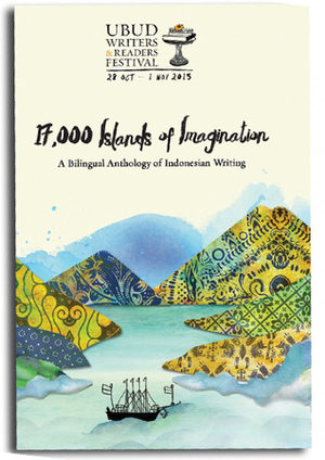 17.000 Islands of Imagination, A Bilingual Anthology of Indonesian Writing (2015 UWRF Anthology) by Eka Kurniawan, Raedu Basha, Andina Dwifatma, Zaky Yamani, M. Aan Mansyur, Ali Syamsudin Arsi, Deddy Arsya, Dwi Ratih Ramadhany, Leopold A. Suryaindrawan, Jumardi Putra, Adimas Immanuel, Gunawan Triatmodjo, Vinca Callista, Rio Johan, Tia Setiadi, Achmad Fawaid, Tenni Purwanti, Norman Erikson Pasaribu