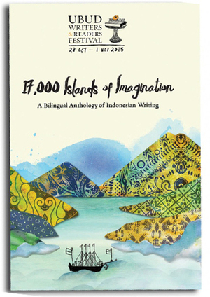 17.000 Islands of Imagination, A Bilingual Anthology of Indonesian Writing (2015 UWRF Anthology) by Rio Johan, Andina Dwifatma, Vinca Callista, Raedu Basha, Deddy Arsya, Gunawan Triatmodjo, M. Aan Mansyur, Tia Setiadi, Achmad Fawaid, Leopold A. Suryaindrawan, Ali Syamsudin Arsi, Jumardi Putra, Zaky Yamani, Eka Kurniawan, Dwi Ratih Ramadhany, Tenni Purwanti, Norman Erikson Pasaribu, Adimas Immanuel