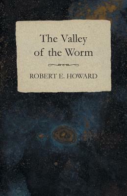 The Valley of the Worm by Robert E. Howard