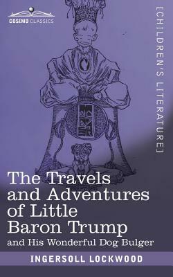 The Travels and Adventures of Little Baron Trump: and His Wonderful Dog Bulger by Ingersoll Lockwood