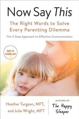 Now Say This: The Right Words to Solve Every Parenting Dilemma by Julie Wright, Heather Turgeon