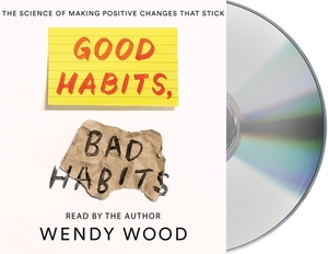 Good Habits, Bad Habits: The Science of Making Positive Changes That Stick by Wendy Wood