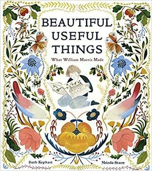 Beautiful Useful Things: What William Morris Made by Beth Kephart, Melodie Stacey