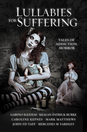 Lullabies for Suffering: Tales of Addiction Horror by Caroline Kepnes, Gabino Iglesias, John F.D. Taff, Mercedes M. Yardley, Mark Matthews, Kealan Patrick Burke