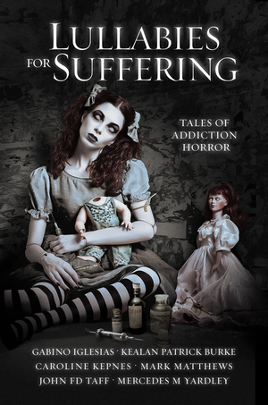 Lullabies for Suffering: Tales of Addiction Horror by Caroline Kepnes, John F.D. Taff, Mark Matthews, Gabino Iglesias, Kealan Patrick Burke, Mercedes M. Yardley