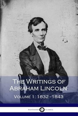 The Writings of Abraham Lincoln - Volume 1: 1832-1843 by Abraham Lincoln