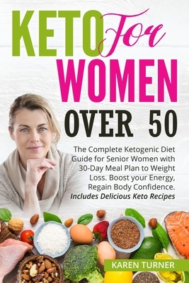 Keto for Women Over 50: The Complete Ketogenic Diet Guide for Senior Women with 30-Day Meal Plan to Weight Loss. Boost your Energy, Regain Bod by Karen Turner