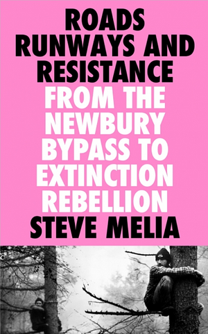 Roads, Runways and Resistance: From the Newbury Bypass ToExtinction Rebellion by Steve Melia