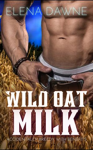 Wild Oat Milk: Accidentally Breedy With Benefits by Elena Dawne