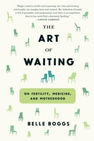 The Art of Waiting: On Fertility, Medicine, and Motherhood by Belle Boggs