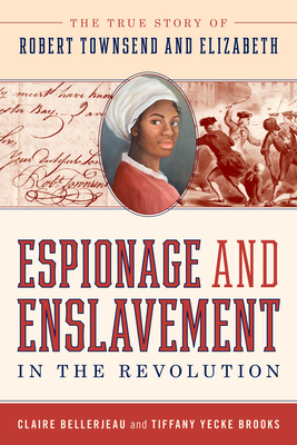 Espionage and Enslavement in the Revolution: The True Story of Robert Townsend and Elizabeth by Claire Bellerjeau, Tiffany Yecke Brooks