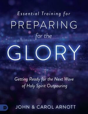 Essential Training for Preparing for the Glory: Getting Ready for the Next Wave of Holy Spirit Outpouring by Carol Arnott, John Arnott