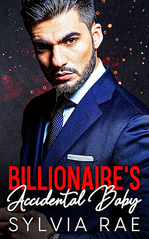 Billionaire's Accidental Baby by Sylvia Rae, Sylvia Rae