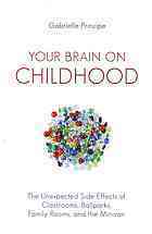 Your Brain on Childhood: The Unexpected Side Effects of Classrooms, Ballparks, Family Rooms, and the Minivan by Gabrielle F. Principe