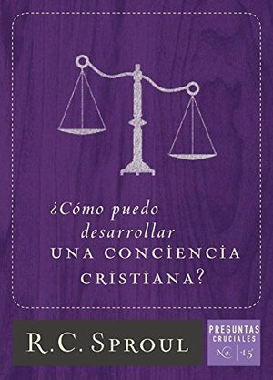 ¿Cómo puedo desarrollar una conciencia cristiana? by R.C. Sproul