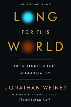Long for This World: The Strange Science of Immortality by Jonathan Weiner