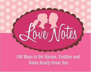 Love Notes: 100 Ways to Get Kisses, Cuddles and Some Really Great Sex by Redbook Magazine, Colleen Oakley