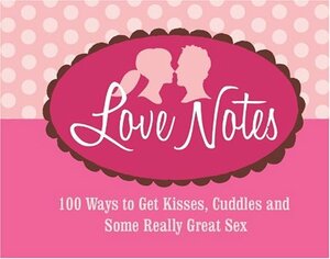 Love Notes: 100 Ways to Get Kisses, Cuddles and Some Really Great Sex by Redbook Magazine, Colleen Oakley