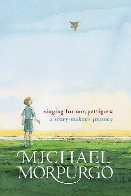 Singing for Mrs Pettigrew: A Story Maker's Journey by Michael Morpurgo