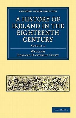A History of Ireland in the Eighteenth Century - Volume 5 by William Edward Hartpole Lecky
