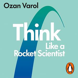 Think Like a Rocket Scientist: Simple Strategies for Giant Leaps in Work and Life by Ozan Varol