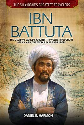 Ibn Battuta: The Medieval World's Greatest Traveler Throughout Africa, Asia, the Middle East, and Europe by Daniel E. Harmon