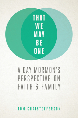 That We May Be One: A Gay Mormon's Perspective on Faith & Family by Tom Christofferson
