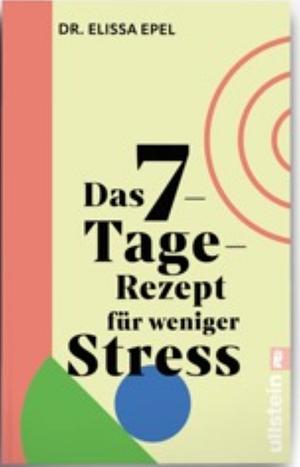 Das 7-Tage-Rezept für weniger Stress: In nur einer Woche zu mehr Gelassenheit und Ruhe by Elissa Epel