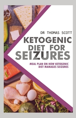 Ketogenic Diet for Seizure: Meal plan on how ketogenic diet manages seizure by Thomas Scott