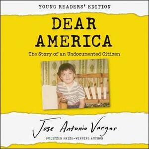 Dear America: Young Readers' Edition: The Story of an Undocumented Citizen by Jose Antonio Vargas