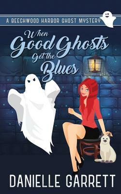 When Good Ghosts Get the Blues: A Beechwood Harbor Ghost Mystery by Danielle Garrett