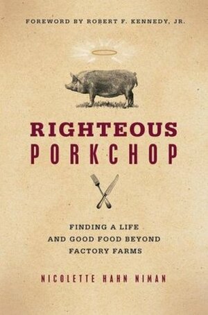 Righteous Porkchop: Finding a Life and Good Food Beyond Factory Farms by Nicolette Hahn Niman