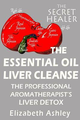 The Essential Oil Liver Cleanse: The Professional Aromatherapist's Liver Detox by Elizabeth Ashley