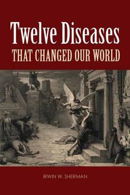 Twelve Diseases That Changed Our World by Irwin W. Sherman
